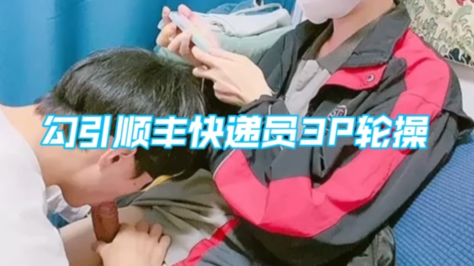 勾引順豐快遞員3P輪操（中）